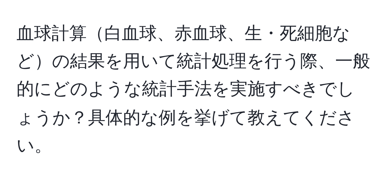 血球計算白血球、赤血球、生・死細胞などの結果を用いて統計処理を行う際、一般的にどのような統計手法を実施すべきでしょうか？具体的な例を挙げて教えてください。