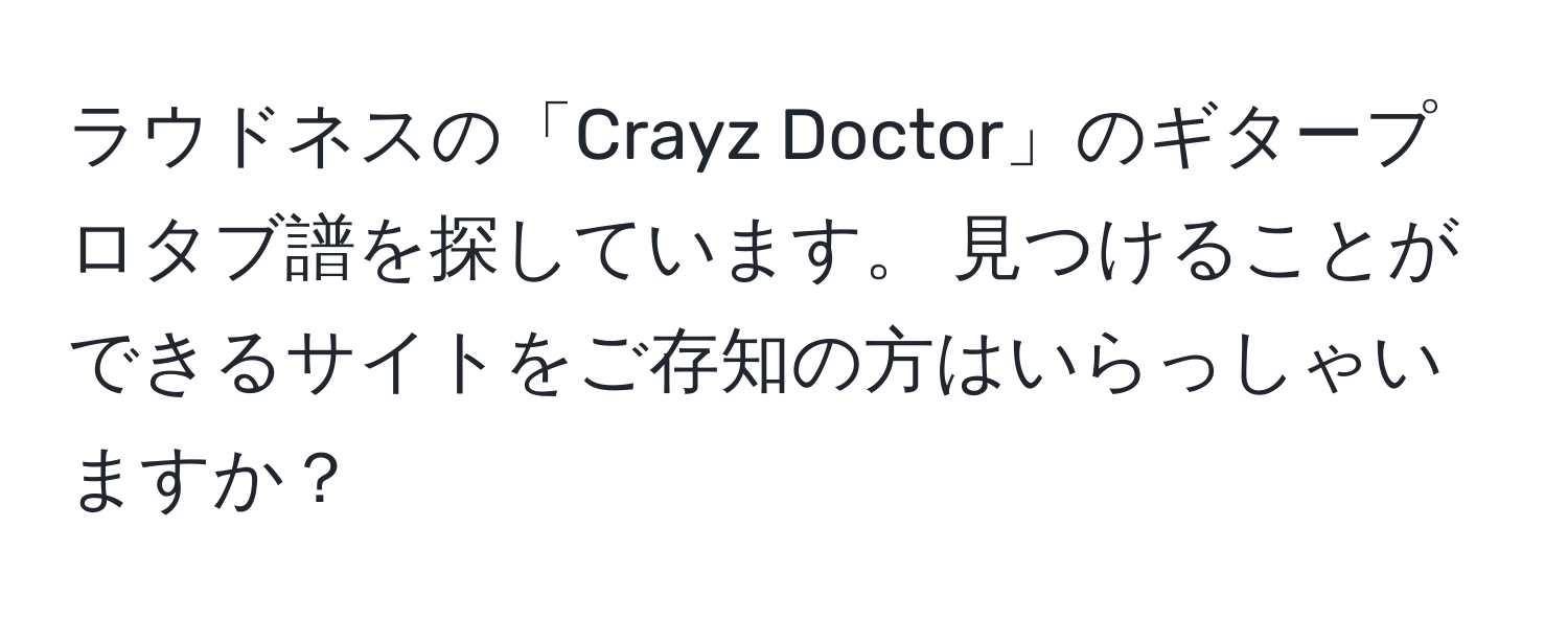 ラウドネスの「Crayz Doctor」のギタープロタブ譜を探しています。 見つけることができるサイトをご存知の方はいらっしゃいますか？