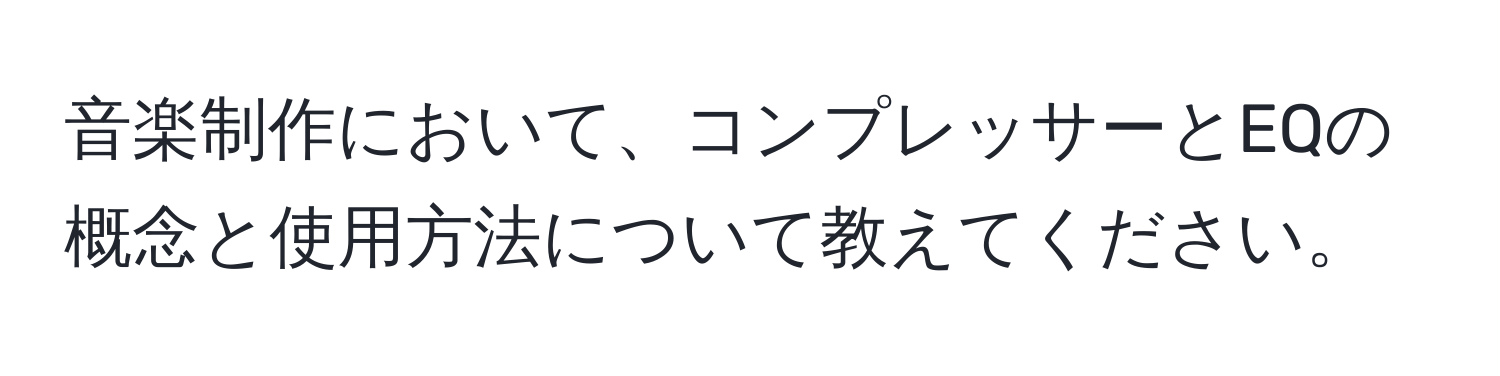 音楽制作において、コンプレッサーとEQの概念と使用方法について教えてください。