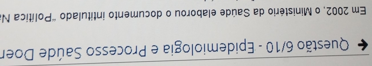 Questão 6/10 - Epidemiologia e Processo Saúde Doer 
Em 2002, o Ministério da Saúde elaborou o documento intitulado "Política N.