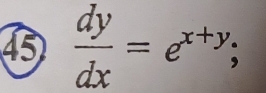 45  dy/dx =e^(x+y);