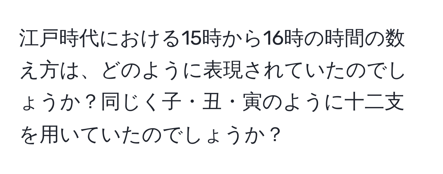 江戸時代における15時から16時の時間の数え方は、どのように表現されていたのでしょうか？同じく子・丑・寅のように十二支を用いていたのでしょうか？