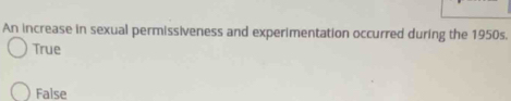 An increase in sexual permissiveness and experimentation occurred during the 1950s.
True
False