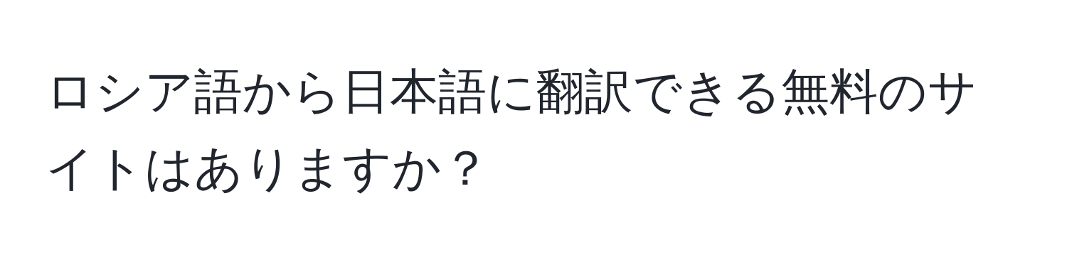 ロシア語から日本語に翻訳できる無料のサイトはありますか？