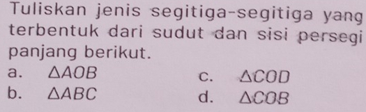 Tuliskan jenis segitiga-segitiga yang
terbentuk dari sudut dan sisi persegi
panjang berikut.
a. △ AOB △ COD
C.
b. △ ABC d. △ COB