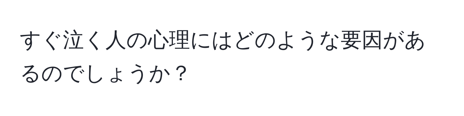 すぐ泣く人の心理にはどのような要因があるのでしょうか？