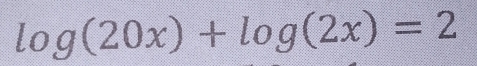 log (20x)+log (2x)=2