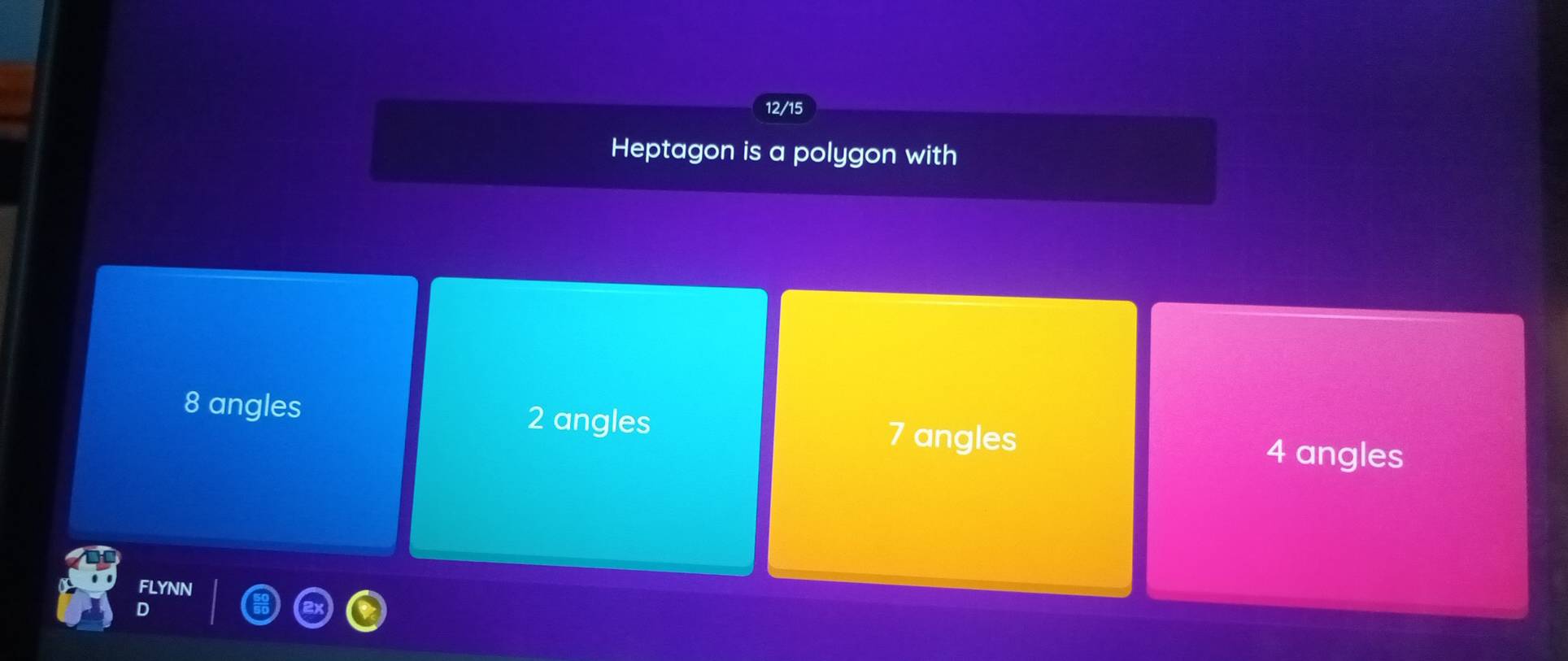 12/15
Heptagon is a polygon with
8 angles 2 angles 7 angles
4 angles
FLYNN