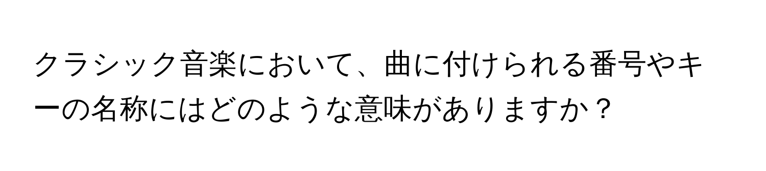 クラシック音楽において、曲に付けられる番号やキーの名称にはどのような意味がありますか？