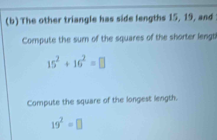 The other triangle has side lengths 15, 19, and 
Computs the sum of the squares of the shorter lengt
15^2+16^2=□
Compute the square of the longest length.
19^2=□