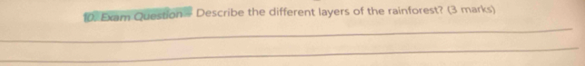 Exam Question - Describe the different layers of the rainforest? (3 marks) 
_ 
_