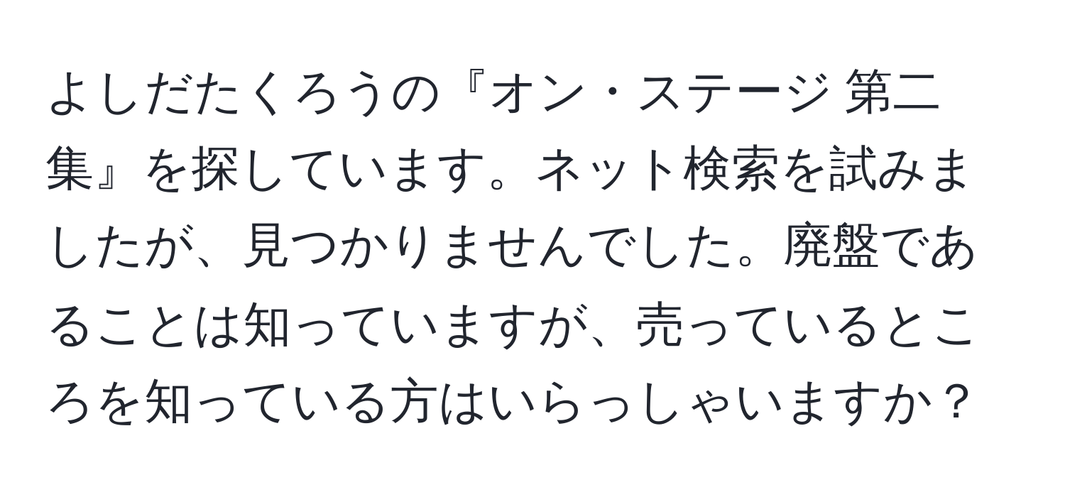 よしだたくろうの『オン・ステージ 第二集』を探しています。ネット検索を試みましたが、見つかりませんでした。廃盤であることは知っていますが、売っているところを知っている方はいらっしゃいますか？