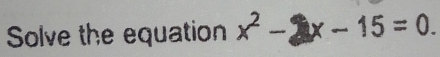 Solve the equation x - 2 x - 15 = 0.