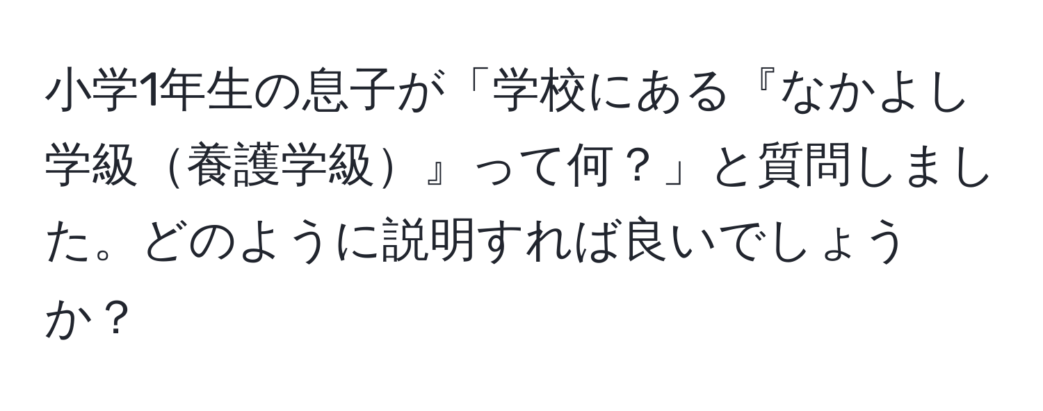 小学1年生の息子が「学校にある『なかよし学級養護学級』って何？」と質問しました。どのように説明すれば良いでしょうか？