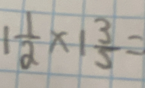 1 1/2 * 1 3/5 =