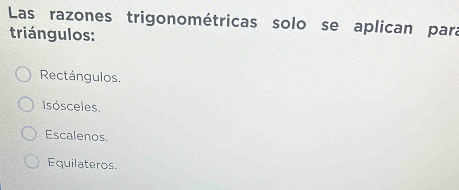 Las razones trigonométricas solo se aplican para
triángulos:
Rectángulos.
Isósceles.
Escalenos.
Equilateros.