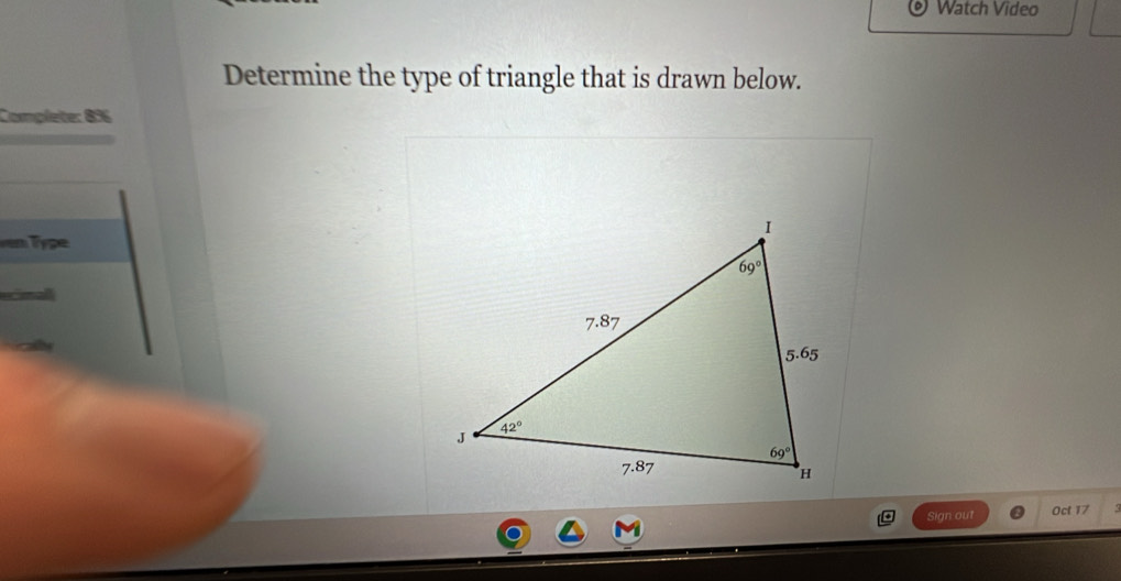 Watch Video
Determine the type of triangle that is drawn below.
Complete: 8%
Sign out Oct 17