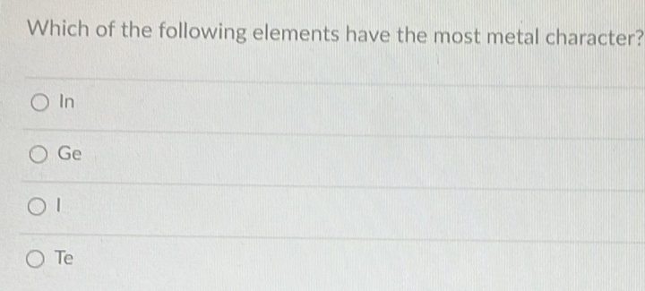 Which of the following elements have the most metal character?
In
Ge
Te