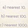 a) nearest 10.
b) nearest 100.
c) nearest 1000.