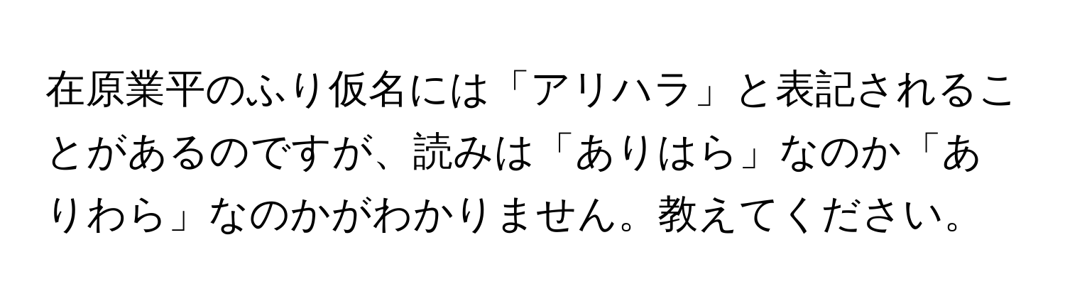 在原業平のふり仮名には「アリハラ」と表記されることがあるのですが、読みは「ありはら」なのか「ありわら」なのかがわかりません。教えてください。