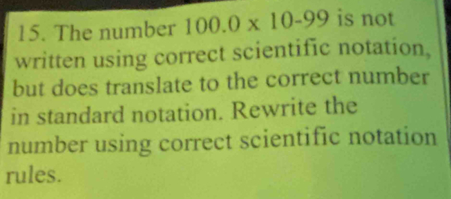 The number 100.0* 10-99 is not 
written using correct scientific notation, 
but does translate to the correct number 
in standard notation. Rewrite the 
number using correct scientific notation 
rules.