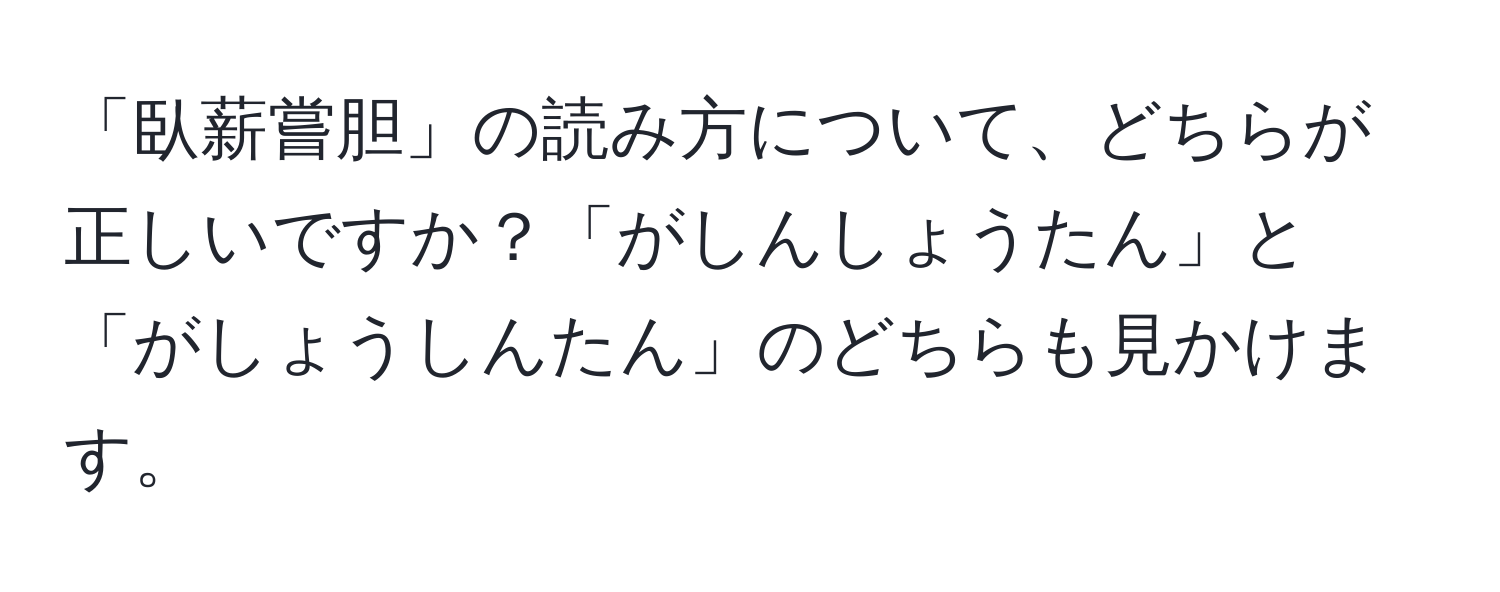 「臥薪嘗胆」の読み方について、どちらが正しいですか？「がしんしょうたん」と「がしょうしんたん」のどちらも見かけます。