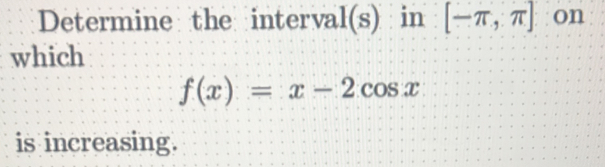 Determine the interval A( s) ) in [-π ,π ] on 
which
f(x)=x-2cos x
is increasing.