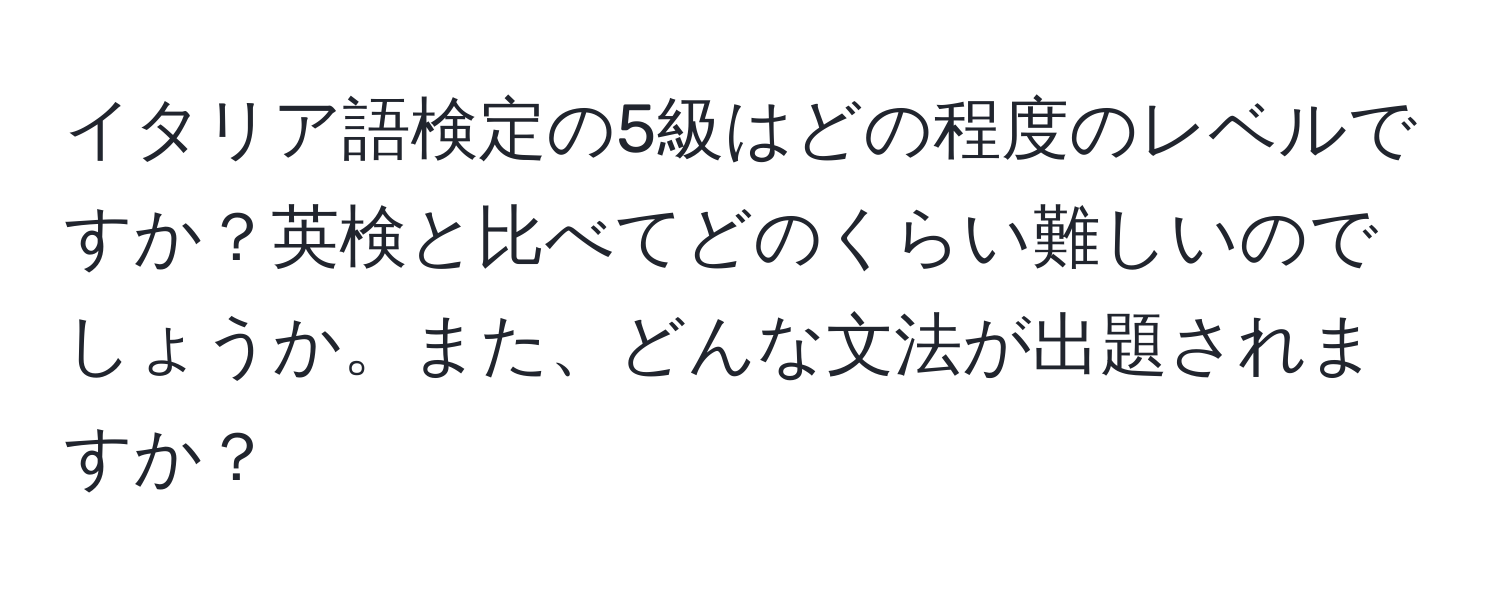 イタリア語検定の5級はどの程度のレベルですか？英検と比べてどのくらい難しいのでしょうか。また、どんな文法が出題されますか？