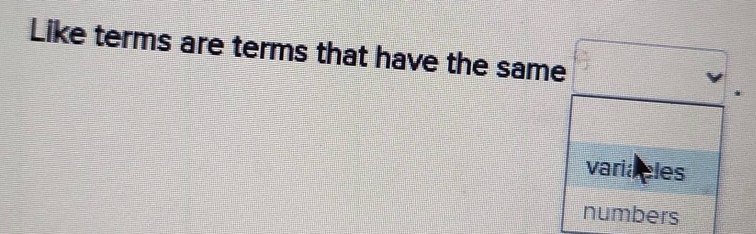 Like terms are terms that have the same 
varia eles 
numbers