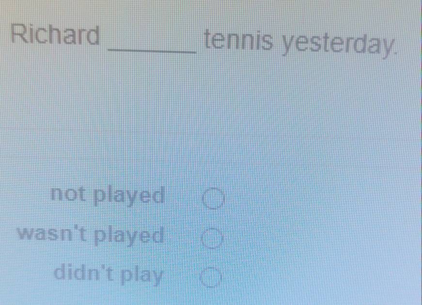 Richard _tennis yesterday.
not played
wasn't played
didn't play