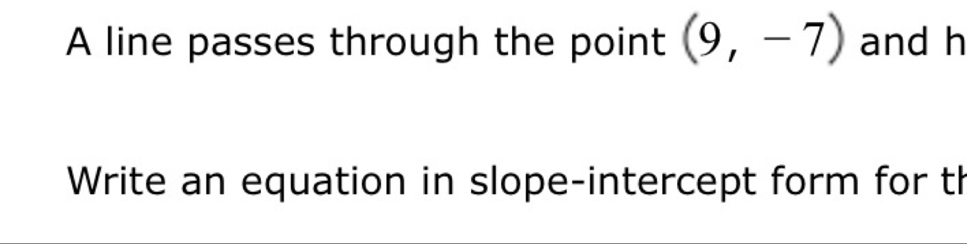 A line passes through the point (9,-7) and h
Write an equation in slope-intercept form for th