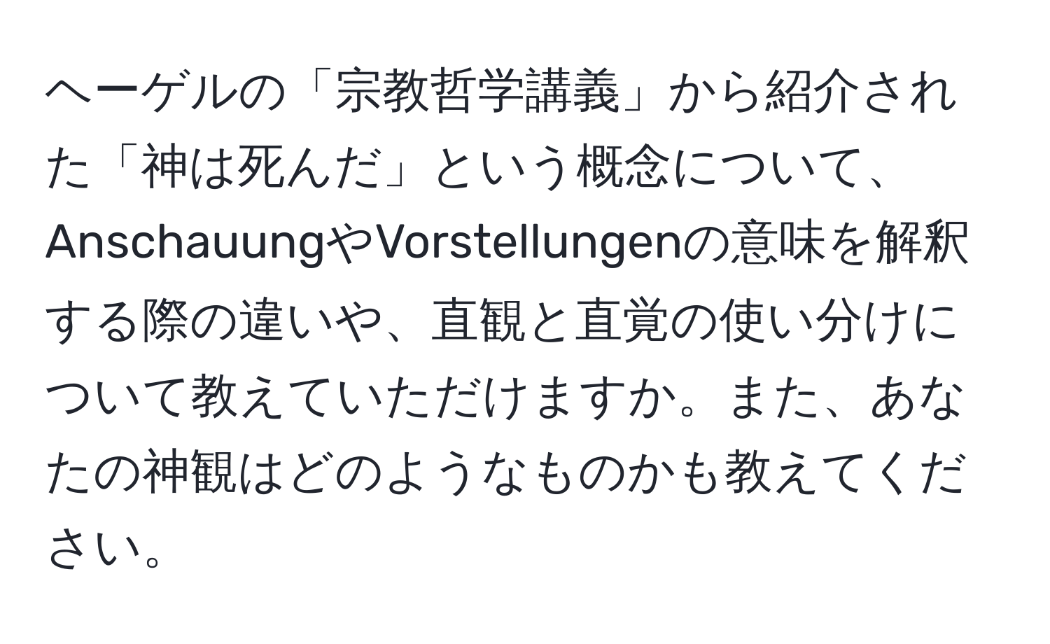 ヘーゲルの「宗教哲学講義」から紹介された「神は死んだ」という概念について、AnschauungやVorstellungenの意味を解釈する際の違いや、直観と直覚の使い分けについて教えていただけますか。また、あなたの神観はどのようなものかも教えてください。