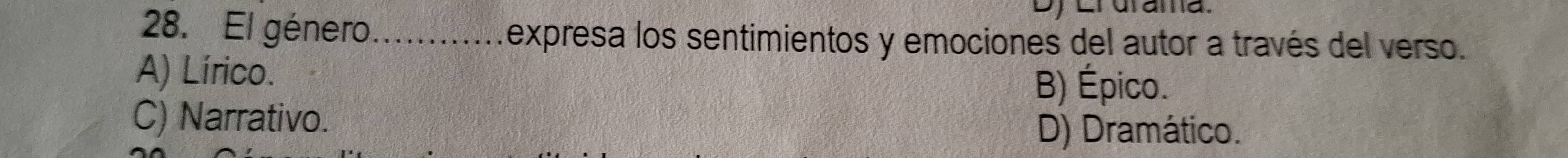 Dy Erurama.
28. El género...........expresa los sentimientos y emociones del autor a través del verso.
A) Lírico.
B) Épico.
C) Narrativo.
D) Dramático.