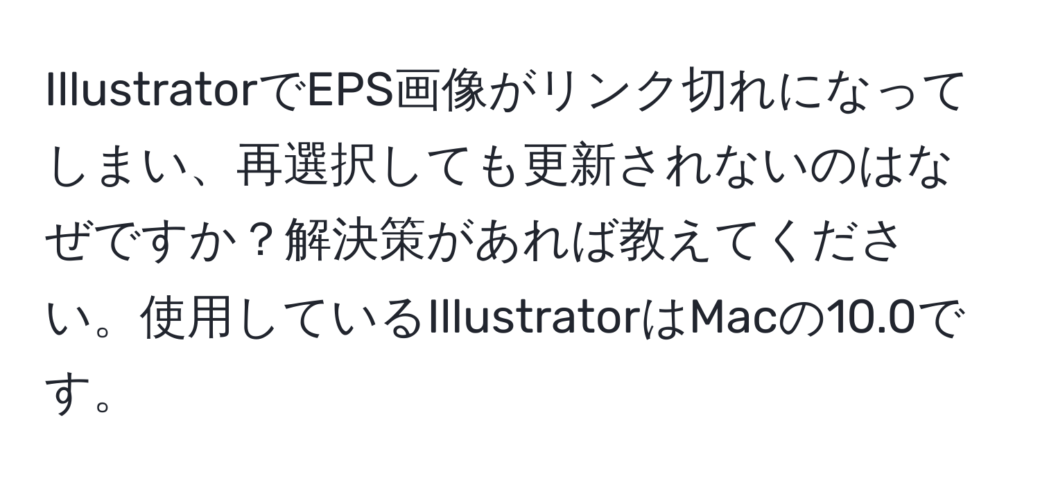 IllustratorでEPS画像がリンク切れになってしまい、再選択しても更新されないのはなぜですか？解決策があれば教えてください。使用しているIllustratorはMacの10.0です。