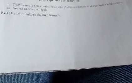 Transformez la phrase suivante en cinq (5) formes différente d'exprimer l'interdiction 
a) Arrivez en retard à l'école. 
Part IV : les membres du corp humain