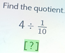 Find the quotient.
4/  1/10 
[ ? ]