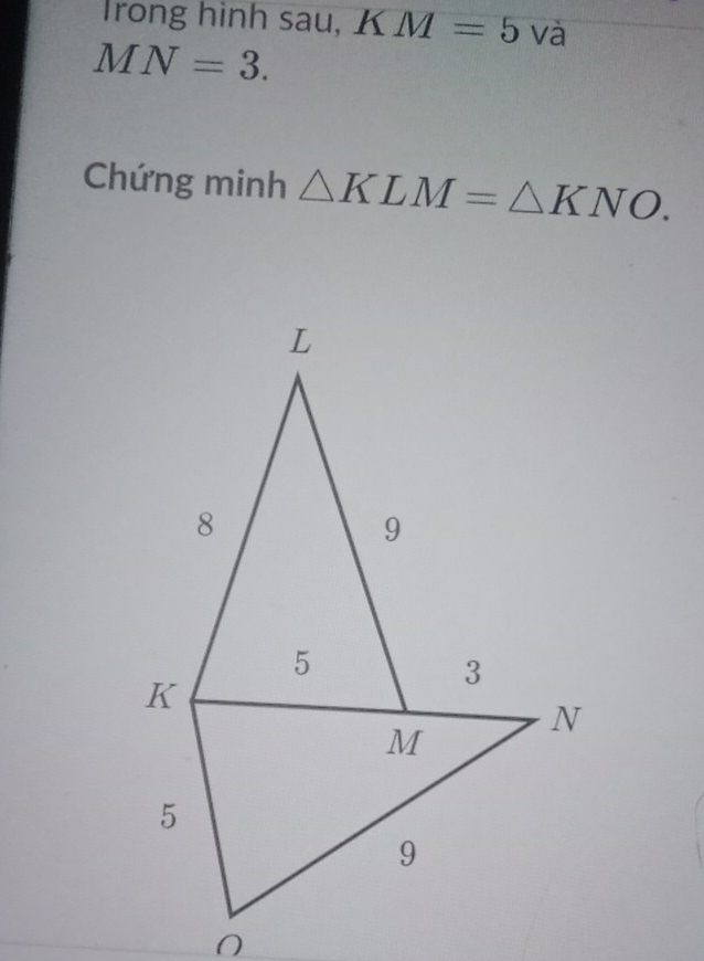 Trong hình sau, KM=5 và
MN=3. 
Chứng minh △ KLM=△ KNO.