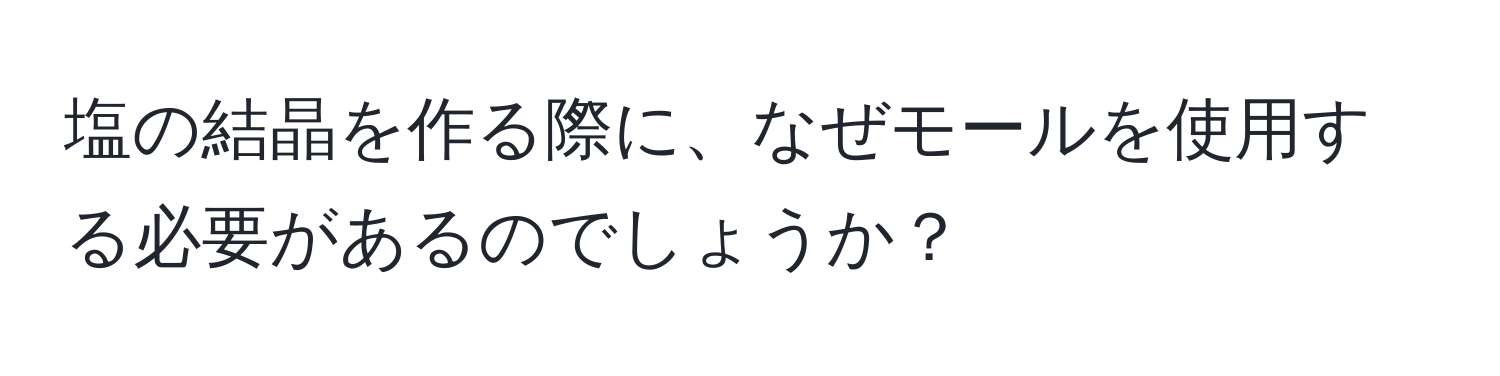 塩の結晶を作る際に、なぜモールを使用する必要があるのでしょうか？