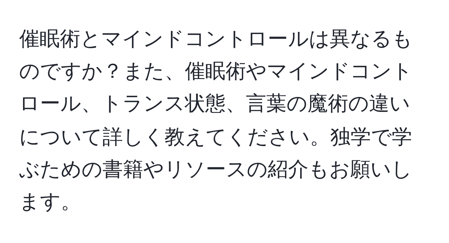 催眠術とマインドコントロールは異なるものですか？また、催眠術やマインドコントロール、トランス状態、言葉の魔術の違いについて詳しく教えてください。独学で学ぶための書籍やリソースの紹介もお願いします。