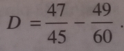 D= 47/45 - 49/60 .