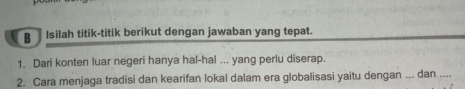 Isilah titik-titik berikut dengan jawaban yang tepat. 
1. Dari konten luar negeri hanya hal-hal ... yang perlu diserap. 
2. Cara menjaga tradisi dan kearifan lokal dalam era globalisasi yaitu dengan ... dan ....