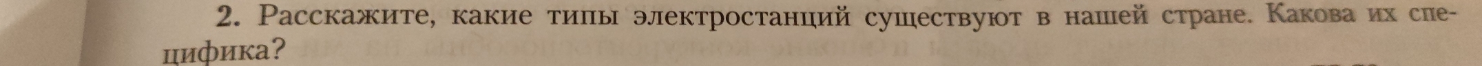 Расскажите, какие тиπы электростанций сушествуют в нашейстране. Каковаих сне- 
цифика?