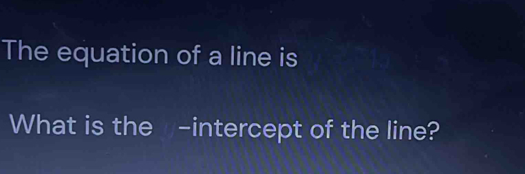 The equation of a line is 
What is the -intercept of the line?