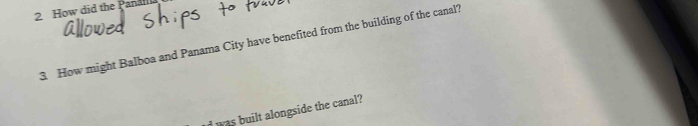 How did the Pana 
3 How might Balboa and Panama City have benefited from the building of the canal? 
I was built alongside the canal?