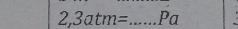 2,3atm= _ Pa