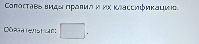 Сопоставь Βиды πравил и их Κлассификацию. 
0бязательные: □ .