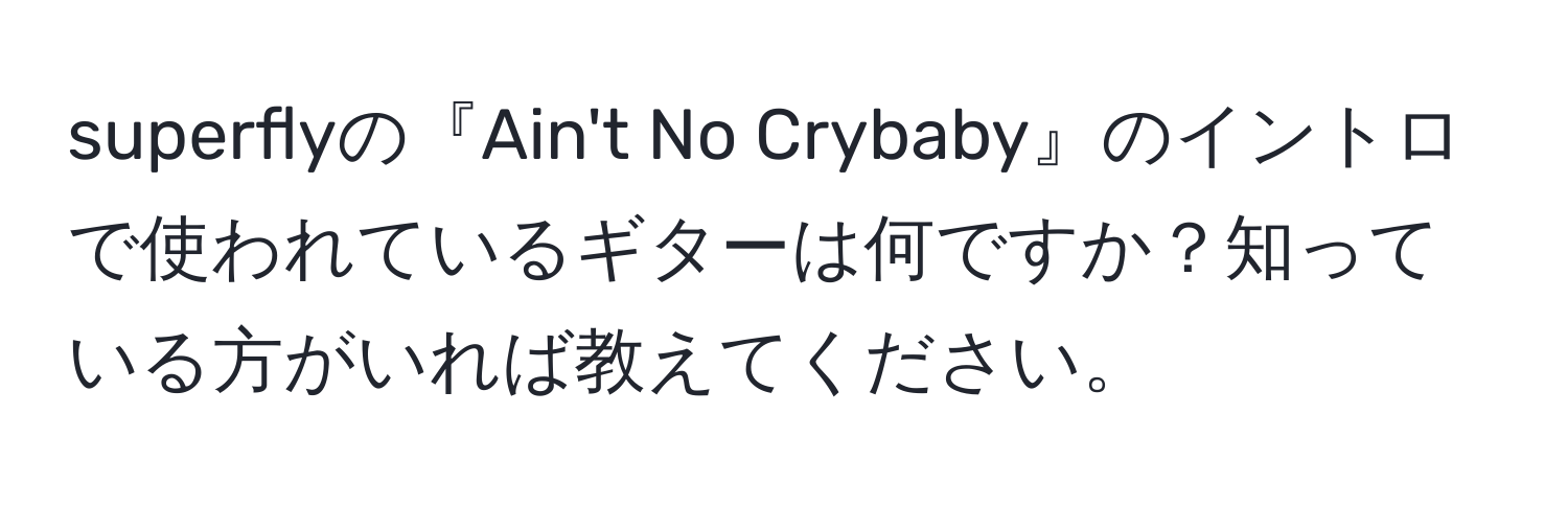 superflyの『Ain't No Crybaby』のイントロで使われているギターは何ですか？知っている方がいれば教えてください。