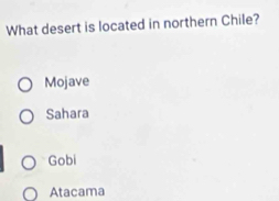 What desert is located in northern Chile?
Mojave
Sahara
Gobi
Atacama