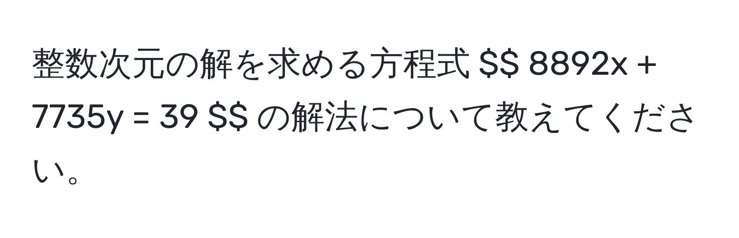 整数次元の解を求める方程式 $$ 8892x + 7735y = 39 $$ の解法について教えてください。