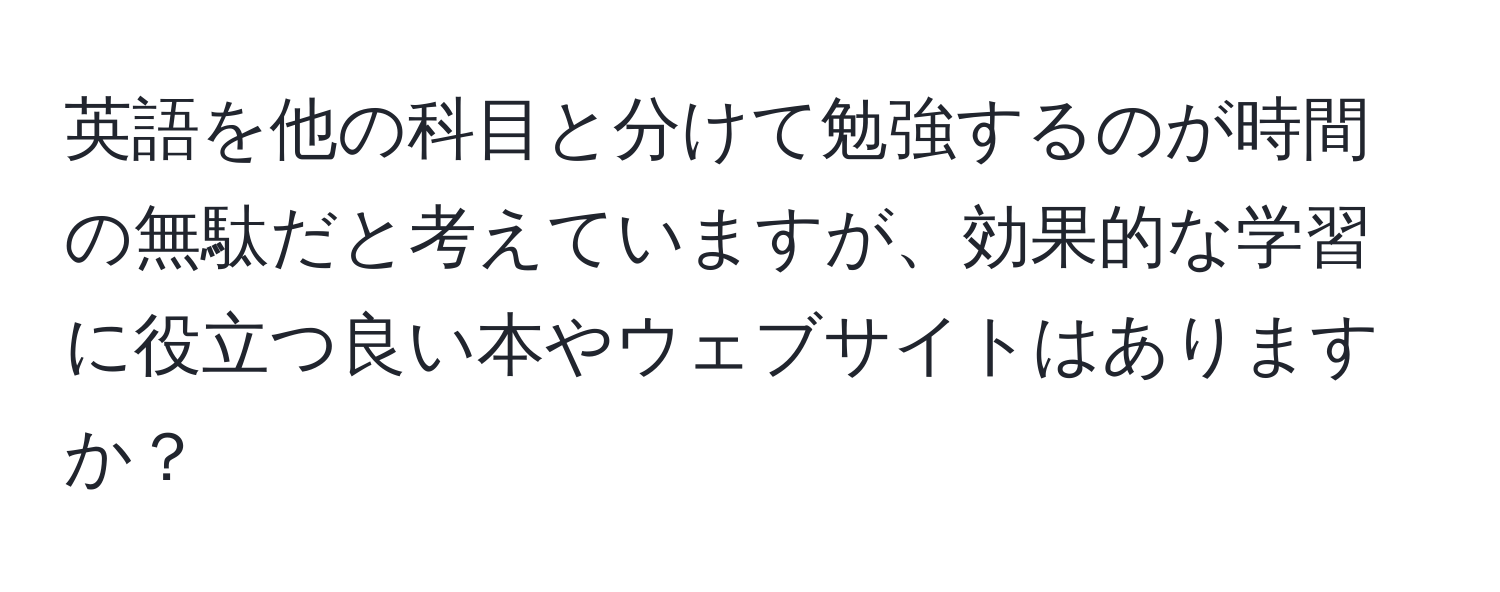 英語を他の科目と分けて勉強するのが時間の無駄だと考えていますが、効果的な学習に役立つ良い本やウェブサイトはありますか？